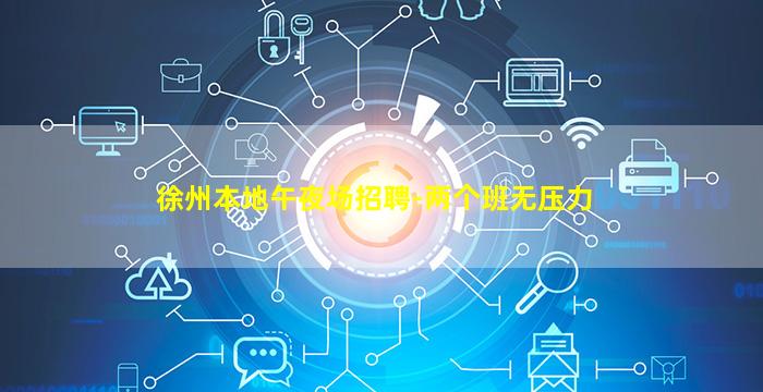徐州本地午夜场招聘-两个班无压力